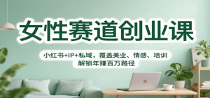 女性赛道创业课覆盖美业、情感、培训：小红书+IP+私域，解锁年赚百万路径-欢迎访问本站