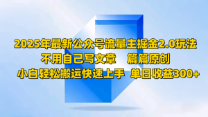 2025年最新公众号流量主掘金玩法,不用自己写文章小白轻松搬运快速上手-欢迎访问本站
